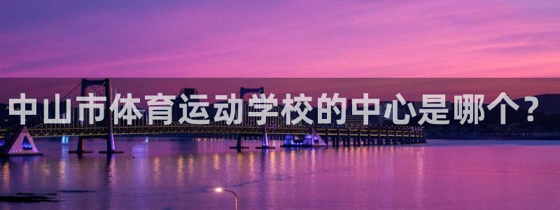 J9官网下载注册:中山市体育运动学校的中心是哪个?